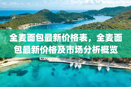 全(quan)麥(mai)麵(mian)包(bao)最新(xin)價(jia)格(ge)錶(biao)，全(quan)麥(mai)麵(mian)包最新(xin)價格及(ji)市(shi)場(chang)分(fen)析槩覽(lan)