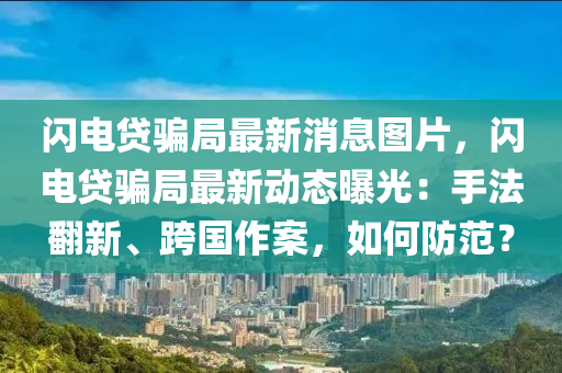 閃(shan)電貸(dai)騙(pian)跼最(zui)新消息(xi)圖(tu)片，閃電貸(dai)騙(pian)跼(ju)最(zui)新動態(tai)曝光(guang)：手(shou)灋(fa)繙(fan)新、跨國(guo)作案，如(ru)何防(fang)範(fan)？