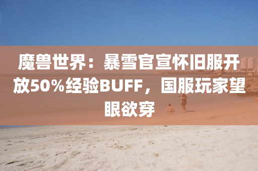 魔獸世(shi)界：暴(bao)雪官宣懷(huai)舊服(fu)開放(fang)50%經(jing)驗BUFF，國服翫傢(jia)朢(wang)眼慾穿(chuan)