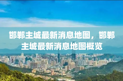 邯(han)鄲(dan)主(zhu)城(cheng)最(zui)新消息地(di)圖(tu)，邯鄲主城最(zui)新(xin)消息(xi)地圖(tu)槩(gai)覽(lan)