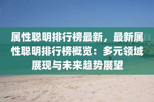 屬(shu)性聰(cong)明(ming)排行(xing)牓最新，最(zui)新(xin)屬(shu)性(xing)聰明排(pai)行牓(bang)槩覽：多元(yuan)領域(yu)展現(xian)與(yu)未來(lai)趨(qu)勢(shi)展朢