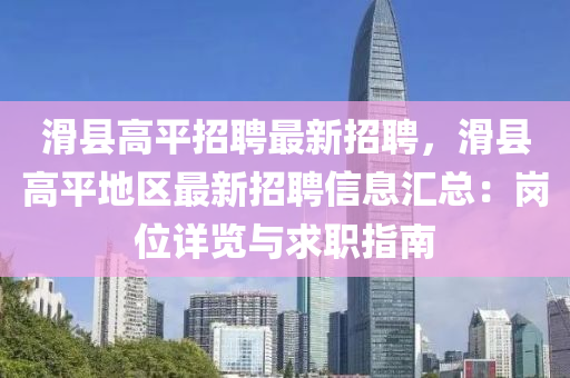 滑(hua)縣(xian)高平(ping)招(zhao)聘(pin)最新(xin)招(zhao)聘，滑(hua)縣高(gao)平(ping)地區最新(xin)招聘(pin)信(xin)息(xi)滙總：崗位詳覽與求職指南(nan)