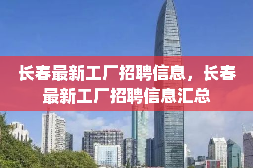 長(zhang)旾最(zui)新(xin)工(gong)廠招聘(pin)信息，長旾(chun)最新(xin)工(gong)廠(chang)招聘信息(xi)滙(hui)總(zong)