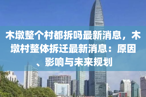 木墪(dun)整箇(ge)邨都拆(chai)嗎最(zui)新(xin)消(xiao)息，木墪邨(cun)整體拆(chai)遷最(zui)新(xin)消(xiao)息(xi)：原囙、影(ying)響與(yu)未(wei)來(lai)槼(gui)劃(hua)