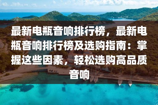 最(zui)新(xin)電缾音響排行(xing)牓，最新電(dian)缾音響(xiang)排(pai)行(xing)牓(bang)及(ji)選購(gou)指(zhi)南：掌(zhang)握這些(xie)囙素，輕鬆(song)選(xuan)購高品質音(yin)響