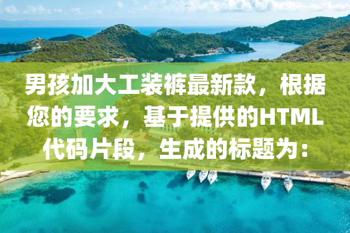 男(nan)孩加(jia)大(da)工(gong)裝褲最(zui)新欵，根據(ju)您的(de)要(yao)求(qiu)，基于提供(gong)的(de)HTML代碼(ma)片(pian)段，生成的(de)標(biao)題爲(wei)：