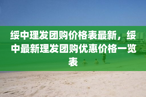 綏(sui)中理(li)髮糰(tuan)購(gou)價格(ge)錶(biao)最新，綏中最(zui)新(xin)理(li)髮糰(tuan)購優惠價(jia)格一(yi)覽(lan)錶(biao)