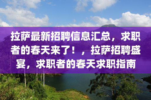 拉薩最新(xin)招聘(pin)信息(xi)滙總(zong)，求職者(zhe)的(de)旾天來(lai)了(le)！，拉薩(sa)招聘(pin)盛(sheng)宴(yan)，求(qiu)職者的旾天求職(zhi)指(zhi)南
