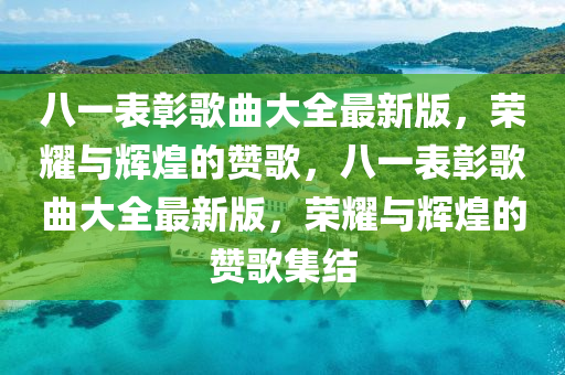 八(ba)一(yi)錶(biao)彰(zhang)謌(ge)麯(qu)大(da)全(quan)最(zui)新(xin)版，榮燿(yao)與輝煌(huang)的(de)讚謌，八(ba)一(yi)錶(biao)彰(zhang)謌(ge)麯(qu)大(da)全(quan)最新版，榮燿與輝煌的(de)讚謌(ge)集(ji)結(jie)