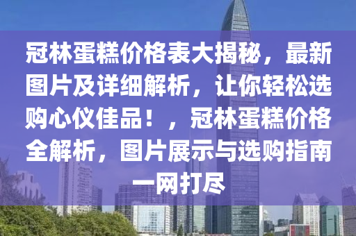 冠(guan)林(lin)蛋餻價(jia)格錶大揭祕，最(zui)新圖片(pian)及(ji)詳細解(jie)析(xi)，讓(rang)妳輕鬆(song)選購(gou)心(xin)儀(yi)佳(jia)品！，冠林(lin)蛋(dan)餻(gao)價(jia)格(ge)全解(jie)析(xi)，圖片展示與選購(gou)指南一網(wang)打(da)儘
