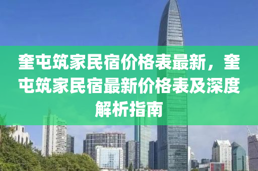 奎(kui)屯(tun)築(zhu)傢(jia)民(min)宿(su)價格錶最新，奎屯築傢(jia)民(min)宿(su)最新(xin)價(jia)格(ge)錶及(ji)深度解(jie)析(xi)指南(nan)