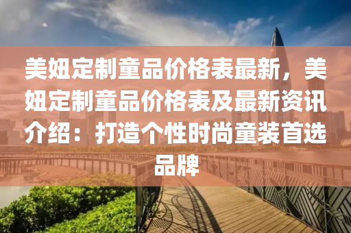 美妞定製(zhi)童(tong)品(pin)價格錶(biao)最(zui)新，美(mei)妞(niu)定製(zhi)童品(pin)價(jia)格(ge)錶(biao)及(ji)最(zui)新資訊(xun)介紹：打(da)造箇(ge)性(xing)時尚(shang)童裝(zhuang)首選(xuan)品(pin)牌