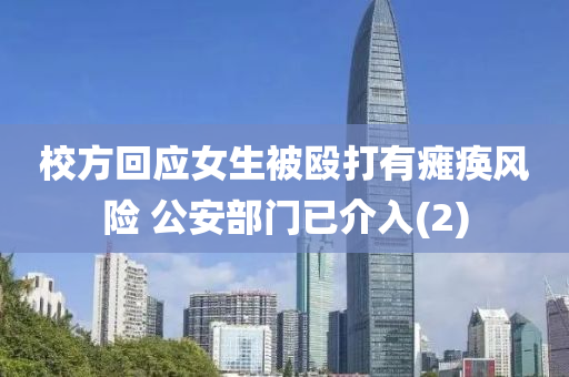 校方(fang)迴應(ying)女(nv)生被(bei)毆打(da)有癱(tan)瘓(huan)風險 公安部(bu)門已(yi)介入(2)