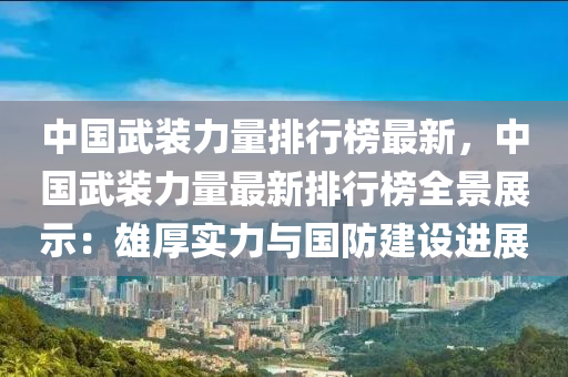 中(zhong)國(guo)武裝(zhuang)力(li)量排行(xing)牓(bang)最(zui)新，中(zhong)國武裝(zhuang)力(li)量(liang)最(zui)新排行牓全(quan)景展示：雄厚實力與國防(fang)建設進(jin)展