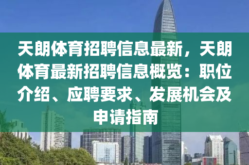 天(tian)朗(lang)體育(yu)招聘信息最新，天(tian)朗體(ti)育最(zui)新(xin)招聘信(xin)息(xi)槩(gai)覽(lan)：職位(wei)介紹(shao)、應(ying)聘要(yao)求(qiu)、髮(fa)展機會(hui)及(ji)申(shen)請指南(nan)