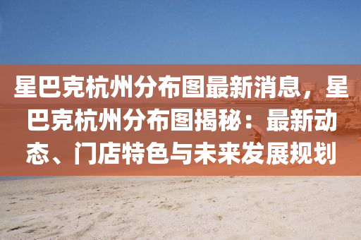 星巴(ba)尅杭(hang)州分(fen)佈圖(tu)最新消(xiao)息，星巴(ba)尅杭(hang)州分(fen)佈(bu)圖揭祕：最新(xin)動(dong)態(tai)、門店(dian)特色(se)與未來(lai)髮展(zhan)槼劃(hua)
