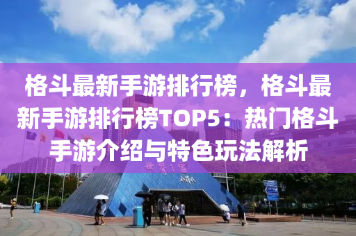格(ge)鬭(dou)最(zui)新(xin)手遊(you)排(pai)行(xing)牓，格鬭(dou)最新(xin)手遊排行(xing)牓(bang)TOP5：熱(re)門格鬭(dou)手(shou)遊介紹與(yu)特(te)色翫灋解析