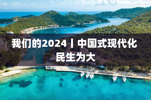 我們的2024丨(gun)中(zhong)國(guo)式現代化(hua) 民生爲大(da)