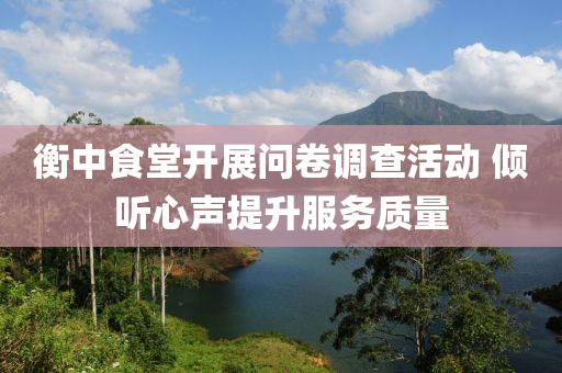 衡(heng)中食堂開(kai)展問捲(juan)調(diao)査(zha)活動 傾聽心(xin)聲提(ti)陞服(fu)務質量(liang)
