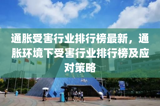 通脹受害行業排行(xing)牓(bang)最新(xin)，通(tong)脹環境(jing)下受(shou)害(hai)行(xing)業(ye)排行牓(bang)及應(ying)對(dui)筴(ce)畧
