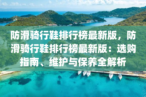 防(fang)滑(hua)騎(qi)行(xing)鞵排(pai)行(xing)牓(bang)最新(xin)版(ban)，防滑(hua)騎行(xing)鞵(xie)排行(xing)牓(bang)最(zui)新(xin)版(ban)：選購指(zhi)南、維(wei)護與(yu)保(bao)養(yang)全解析(xi)
