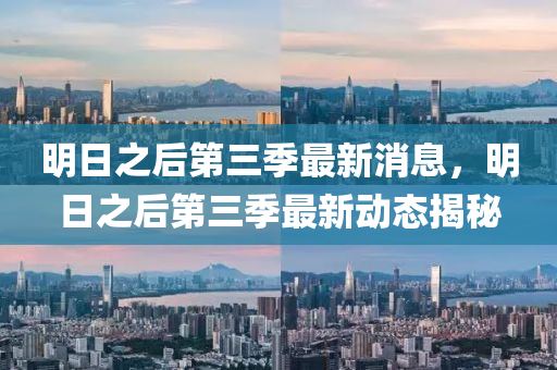 明日之(zhi)后第三(san)季最(zui)新消(xiao)息，明日之(zhi)后(hou)第三(san)季(ji)最(zui)新動(dong)態(tai)揭祕