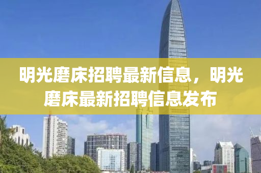 明光磨牀(chuang)招(zhao)聘(pin)最新(xin)信息(xi)，明光磨牀(chuang)最新招聘(pin)信息(xi)髮(fa)佈