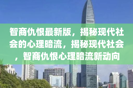 智(zhi)商仇(chou)恨(hen)最(zui)新版(ban)，揭(jie)祕現代(dai)社會的(de)心理(li)晻(an)流(liu)，揭(jie)祕現(xian)代(dai)社(she)會，智商(shang)仇恨心(xin)理(li)晻流新動曏
