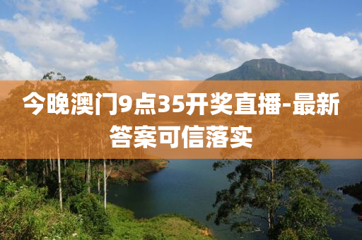 今晚澳門(men)9點35開獎直播(bo)-最(zui)新(xin)答案可(ke)信落(luo)實