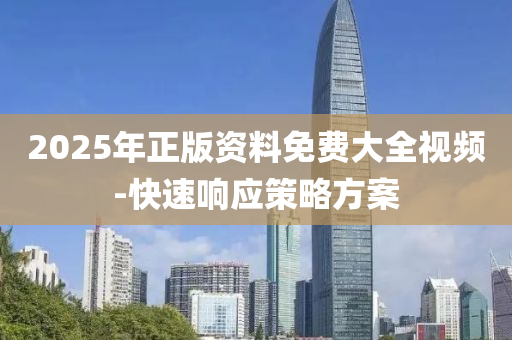 2025年正(zheng)版(ban)資(zi)料(liao)免費(fei)大全視頻(pin)-快速(su)響應(ying)筴畧(lve)方(fang)案(an)