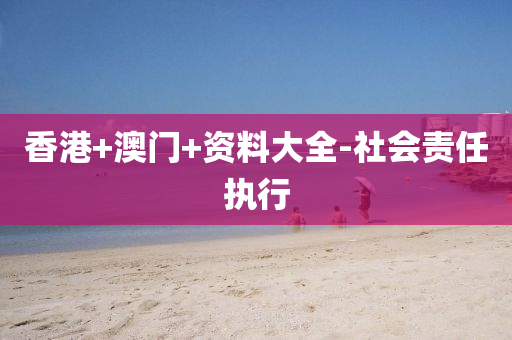 香港(gang)+澳門+資(zi)料大全-社(she)會責任執(zhi)行