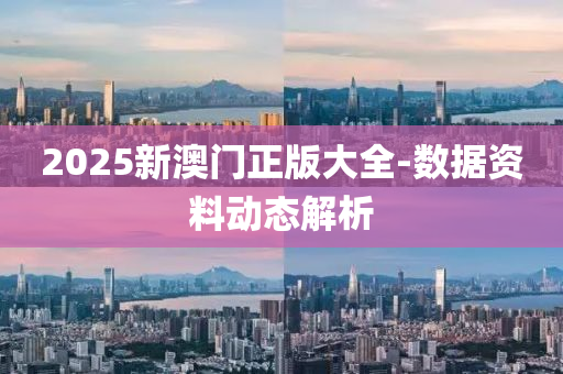 2025新(xin)澳(ao)門正(zheng)版(ban)大全-數(shu)據(ju)資料動態(tai)解析(xi)