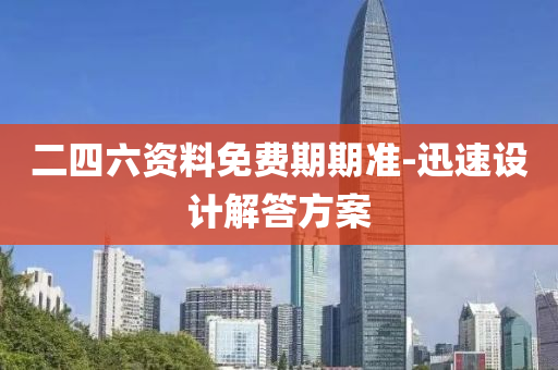 二四(si)六(liu)資料(liao)免(mian)費(fei)期期(qi)準(zhun)-迅(xun)速設計解答(da)方(fang)案(an)