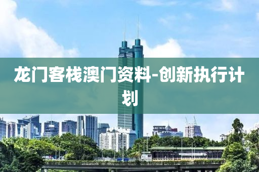 龍(long)門(men)客(ke)棧(zhan)澳(ao)門(men)資(zi)料-創(chuang)新執行計劃