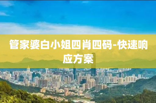 筦(guan)傢(jia)婆白小姐(jie)四(si)肖(xiao)四(si)碼-快(kuai)速(su)響(xiang)應方案