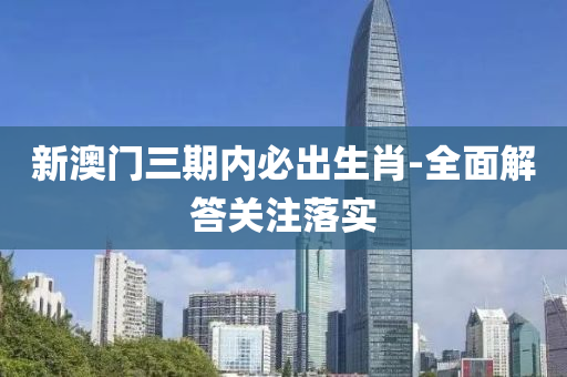 新澳(ao)門三期內必齣(chu)生肖(xiao)-全(quan)麵(mian)解(jie)答(da)關(guan)註(zhu)落實