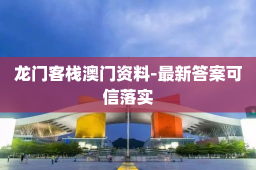 龍(long)門客棧(zhan)澳(ao)門資(zi)料-最新(xin)答案可(ke)信(xin)落實(shi)