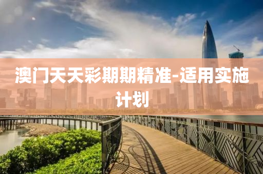 澳門天天(tian)綵期(qi)期(qi)精準-適(shi)用(yong)實(shi)施(shi)計(ji)劃(hua)