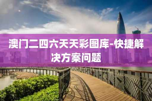澳門二四六(liu)天天綵圖庫(ku)-快(kuai)捷(jie)解(jie)決方案(an)問題