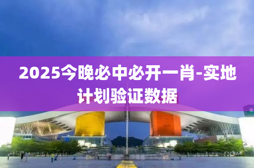 2025今晚必中必(bi)開一(yi)肖-實(shi)地(di)計(ji)劃(hua)驗(yan)證數(shu)據(ju)