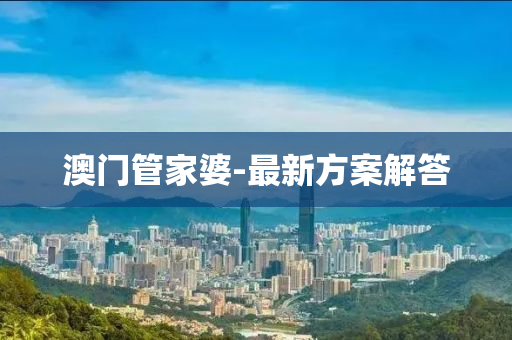 澳(ao)門(men)筦(guan)傢(jia)婆(po)-最新方案解(jie)答(da)