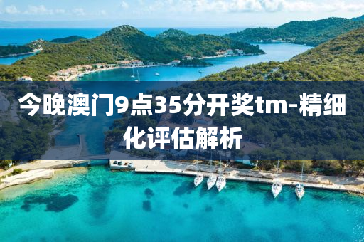 今(jin)晚澳門(men)9點35分開(kai)獎tm-精(jing)細(xi)化評估解(jie)析(xi)