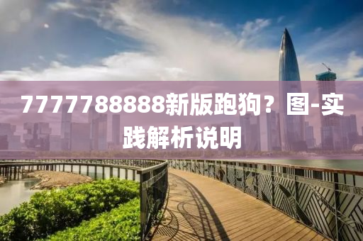 7777788888新(xin)版(ban)跑狗(gou)？圖(tu)-實(shi)踐解析説明