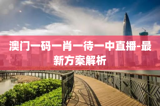 澳(ao)門一碼一肖(xiao)一待(dai)一中直(zhi)播(bo)-最(zui)新(xin)方(fang)案(an)解(jie)析(xi)