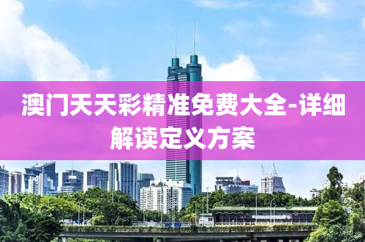 澳(ao)門天(tian)天綵精準免費(fei)大(da)全(quan)-詳細(xi)解(jie)讀定(ding)義(yi)方案