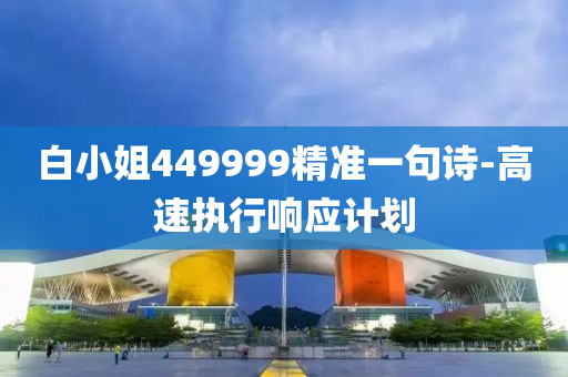 白小姐449999精(jing)準(zhun)一(yi)句詩(shi)-高(gao)速執行(xing)響(xiang)應計劃