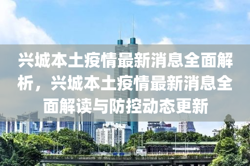 興(xing)城(cheng)本(ben)土(tu)疫情最(zui)新(xin)消息全(quan)麵(mian)解析，興(xing)城(cheng)本(ben)土疫(yi)情最新消(xiao)息(xi)全麵解(jie)讀與(yu)防(fang)控(kong)動態更(geng)新(xin)