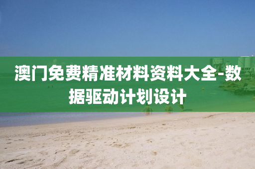 澳門免費(fei)精(jing)準材(cai)料資(zi)料(liao)大(da)全(quan)-數據驅動(dong)計劃設計(ji)
