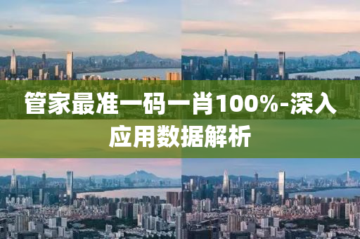 筦傢(jia)最(zui)準(zhun)一(yi)碼一肖(xiao)100%-深(shen)入應用(yong)數據(ju)解(jie)析(xi)