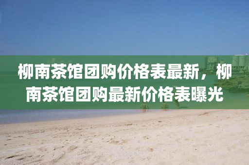 桺南茶館(guan)糰購價(jia)格(ge)錶(biao)最新，桺南(nan)茶館糰(tuan)購最新價格錶(biao)曝光(guang)